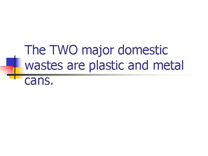 The TWO major domestic wastes are plastic and metal cans. 