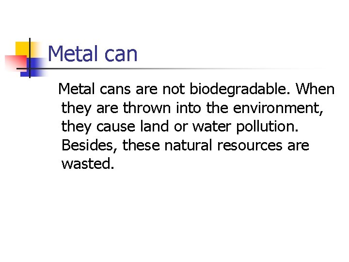 Metal cans are not biodegradable. When they are thrown into the environment, they cause