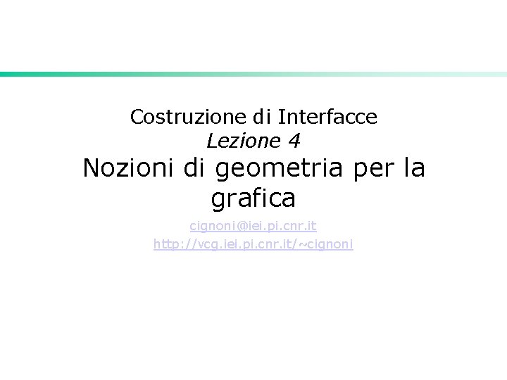 Costruzione di Interfacce Lezione 4 Nozioni di geometria per la grafica cignoni@iei. pi. cnr.