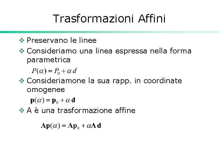 Trasformazioni Affini v Preservano le linee v Consideriamo una linea espressa nella forma parametrica