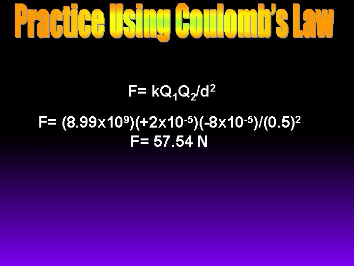 F= k. Q 1 Q 2/d 2 F= (8. 99 x 109)(+2 x 10