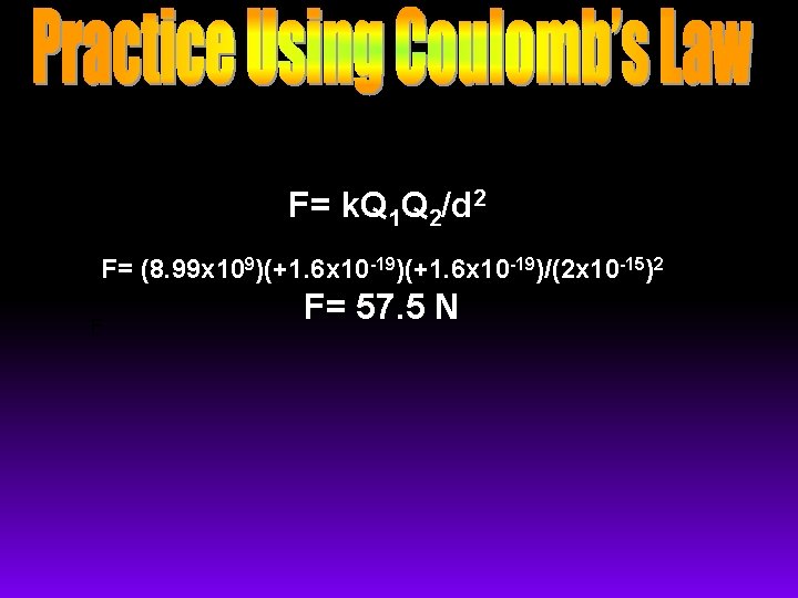 F= k. Q 1 Q 2/d 2 F= (8. 99 x 109)(+1. 6 x