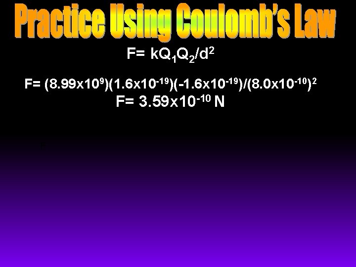 F= k. Q 1 Q 2/d 2 F= (8. 99 x 109)(1. 6 x