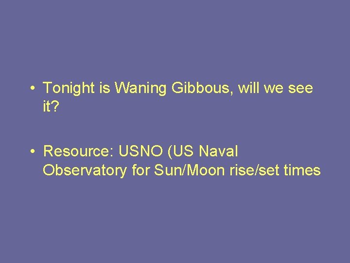  • Tonight is Waning Gibbous, will we see it? • Resource: USNO (US