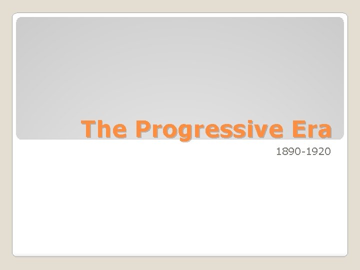 The Progressive Era 1890 -1920 