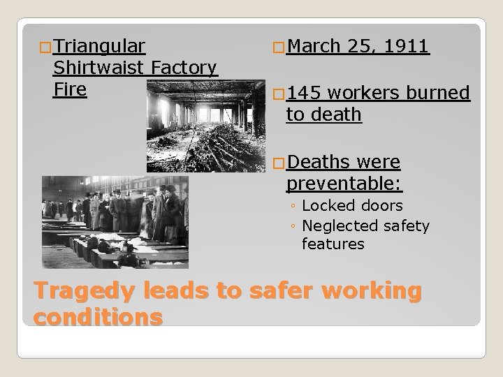 �Triangular Shirtwaist Factory Fire �March 25, 1911 � 145 workers burned to death �Deaths
