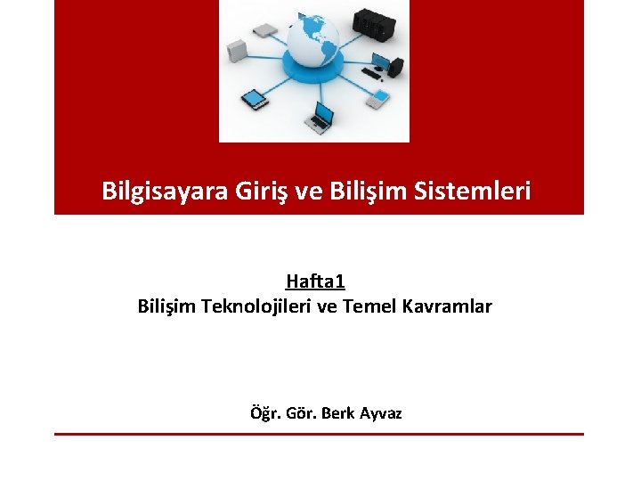 Bilgisayara Giriş ve Bilişim Sistemleri Hafta 1 Bilişim Teknolojileri ve Temel Kavramlar Öğr. Gör.