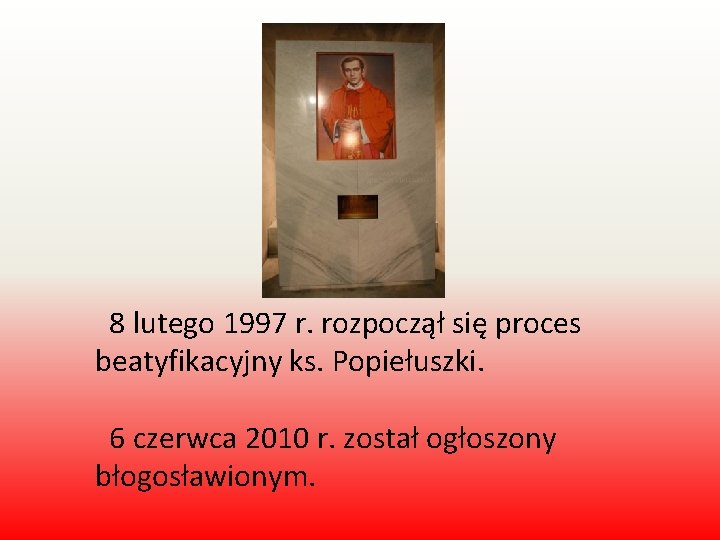 8 lutego 1997 r. rozpoczął się proces beatyfikacyjny ks. Popiełuszki. 6 czerwca 2010 r.