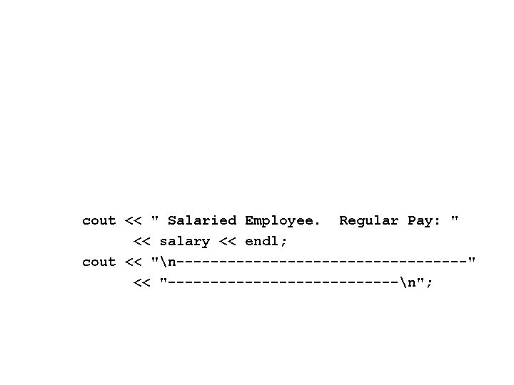 cout << " Salaried Employee. Regular Pay: " << salary << endl; cout <<