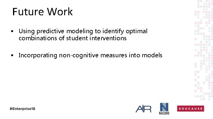 Future Work § Using predictive modeling to identify optimal combinations of student interventions §