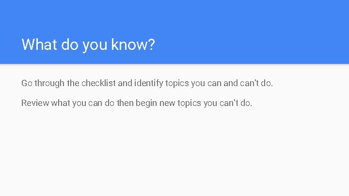 What do you know? Go through the checklist and identify topics you can and