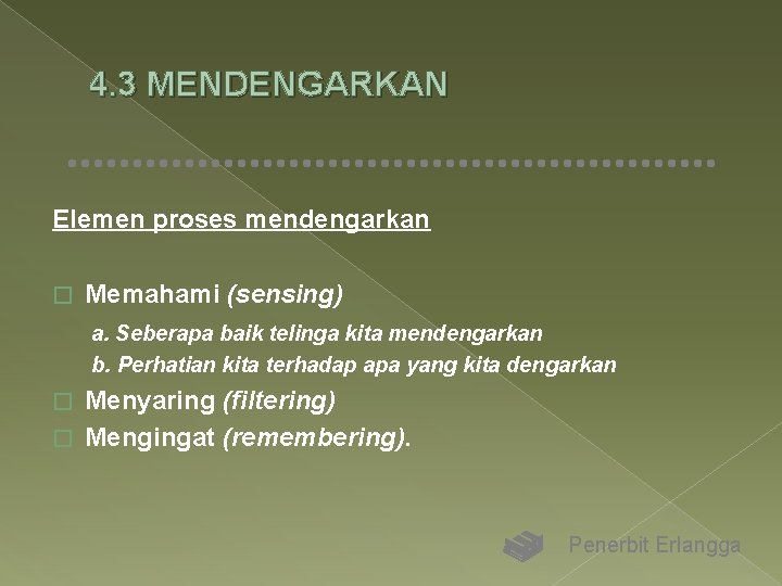 4. 3 MENDENGARKAN Elemen proses mendengarkan � Memahami (sensing) a. Seberapa baik telinga kita