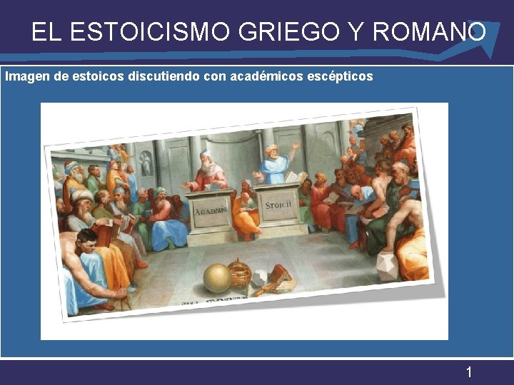 EL ESTOICISMO GRIEGO Y ROMANO Imagen de estoicos discutiendo con académicos escépticos 1 