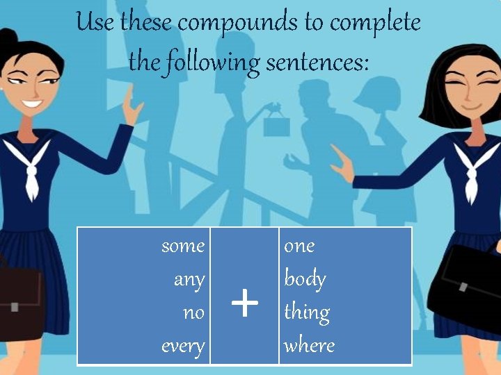 Use these compounds to complete the following sentences: some any no every + one