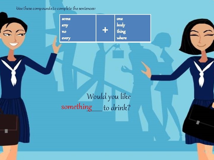 Use these compounds to complete the sentences: some any no every + one body Use these compounds to complete the sentences: some any no every + one body