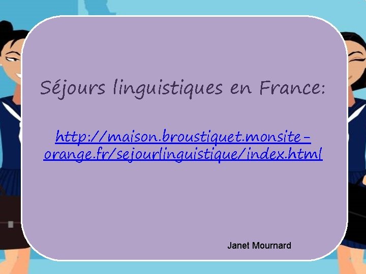 Séjours linguistiques en France: http: //maison. broustiquet. monsiteorange. fr/sejourlinguistique/index. html Janet Mournard Séjours linguistiques en France: http: //maison. broustiquet. monsiteorange. fr/sejourlinguistique/index. html Janet Mournard