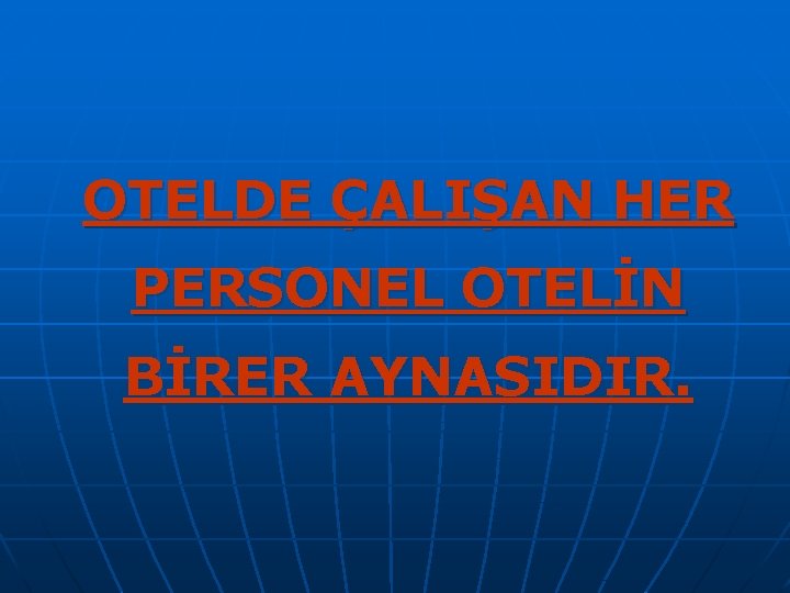 OTELDE ÇALIŞAN HER PERSONEL OTELİN BİRER AYNASIDIR. 