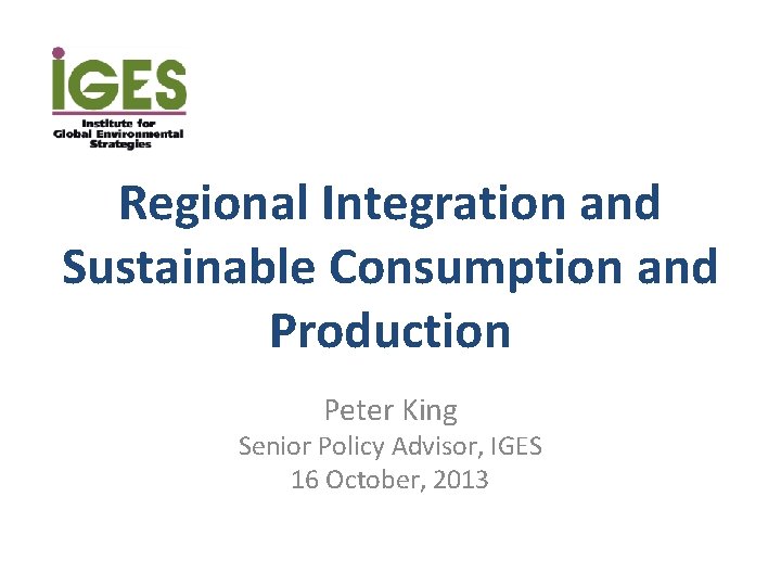 Regional Integration and Sustainable Consumption and Production Peter King Senior Policy Advisor, IGES 16
