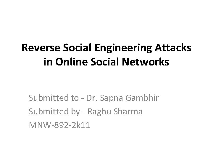 Reverse Social Engineering Attacks in Online Social Networks Submitted to - Dr. Sapna Gambhir