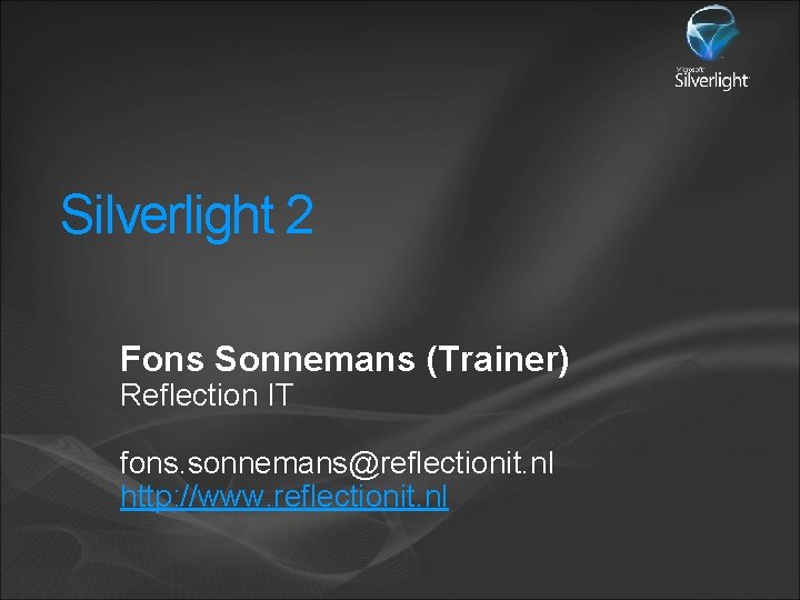 Silverlight 2 Fons Sonnemans (Trainer) Reflection IT fons. sonnemans@reflectionit. nl http: //www. reflectionit. nl