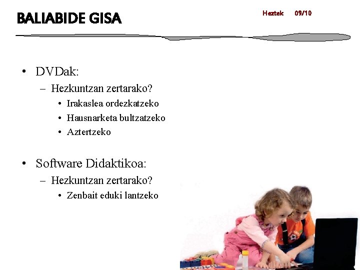 BALIABIDE GISA • DVDak: – Hezkuntzan zertarako? • Irakaslea ordezkatzeko • Hausnarketa bultzatzeko •