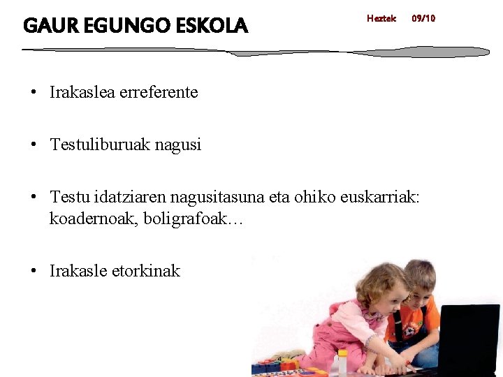 GAUR EGUNGO ESKOLA Heztek 09/10 • Irakaslea erreferente • Testuliburuak nagusi • Testu idatziaren