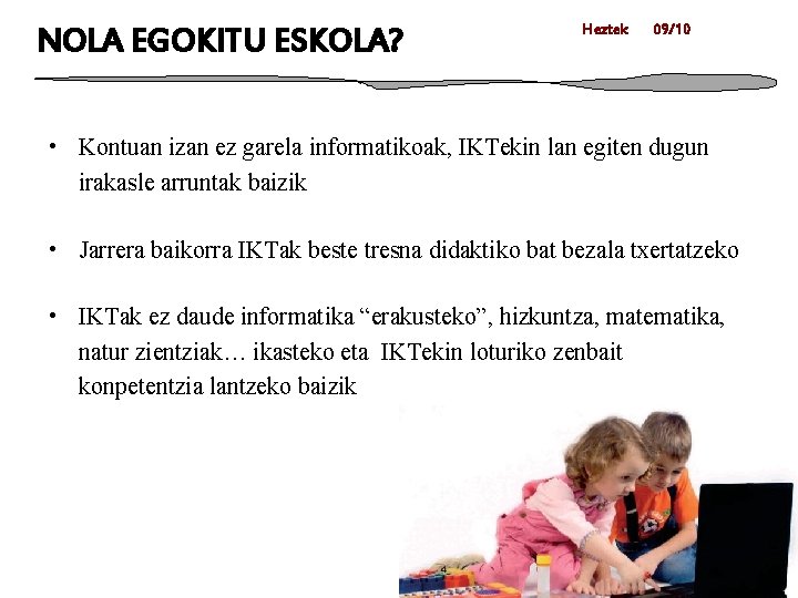 NOLA EGOKITU ESKOLA? Heztek 09/10 • Kontuan izan ez garela informatikoak, IKTekin lan egiten