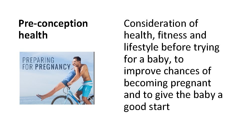 Pre-conception health Consideration of health, fitness and lifestyle before trying for a baby, to