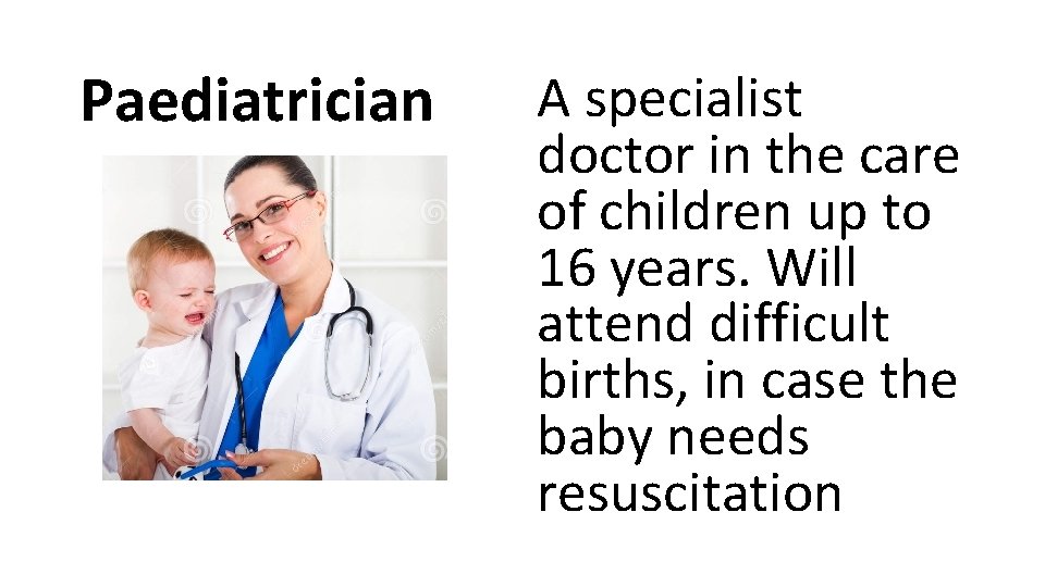 Paediatrician A specialist doctor in the care of children up to 16 years. Will