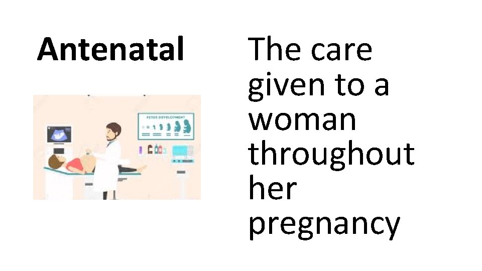 Antenatal The care given to a woman throughout her pregnancy 