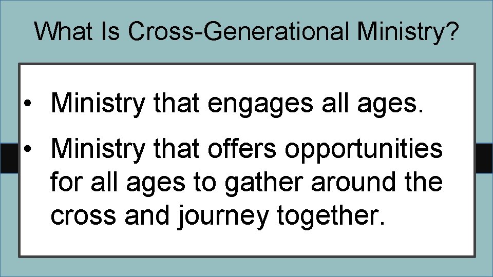 What Is Cross-Generational Ministry? • Ministry that engages all ages. • Ministry that offers