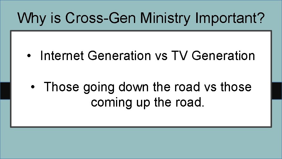 Why is Cross-Gen Ministry Important? • Internet Generation vs TV Generation • Those going