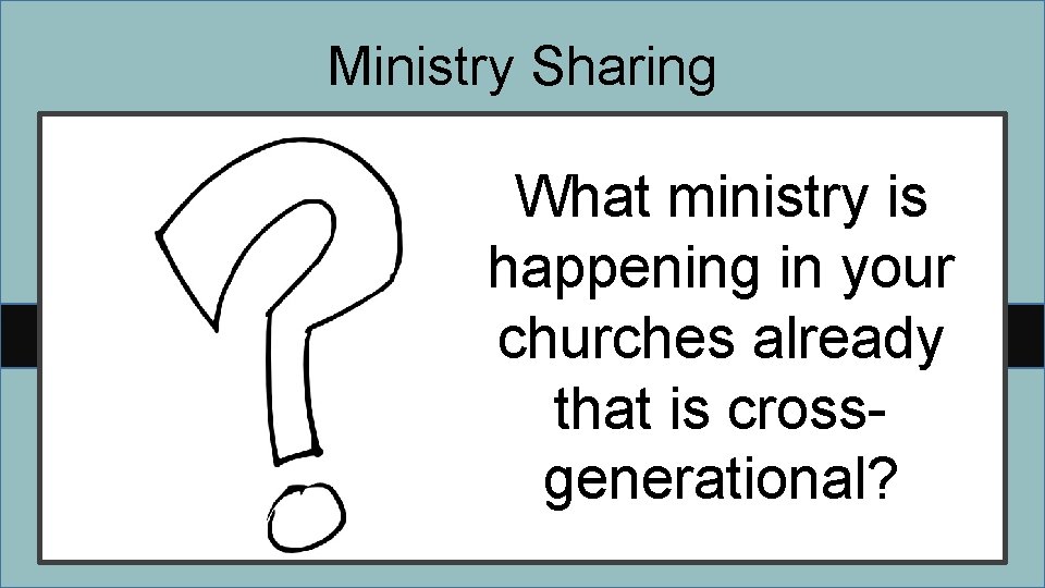 Ministry Sharing What ministry is happening in your churches already that is crossgenerational? 