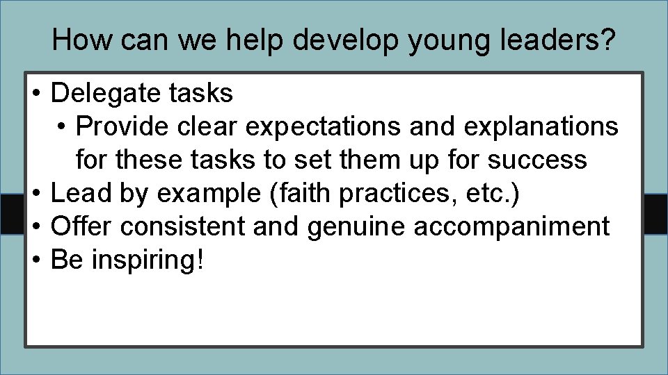 How can we help develop young leaders? • Delegate tasks • Provide clear expectations