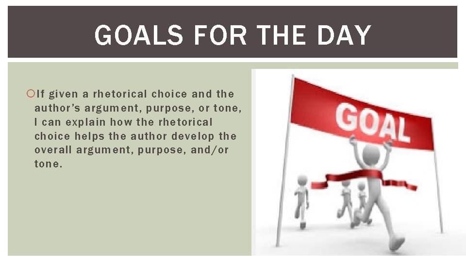 GOALS FOR THE DAY If given a rhetorical choice and the author’s argument, purpose,