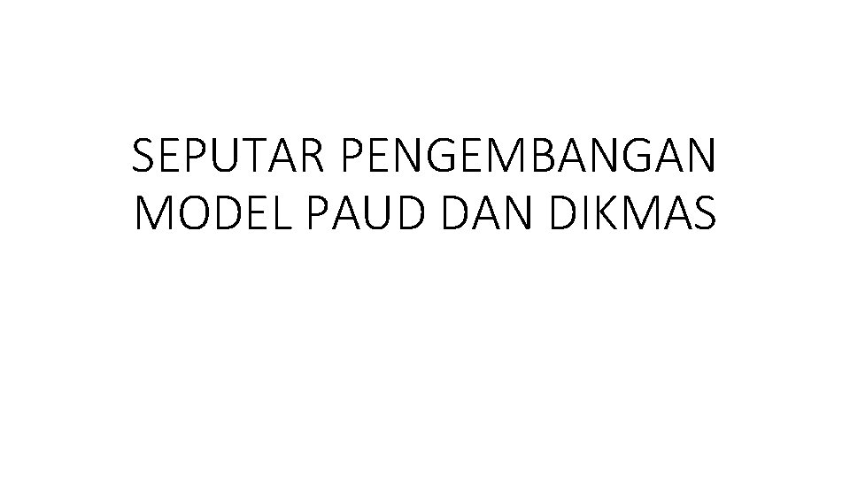 SEPUTAR PENGEMBANGAN MODEL PAUD DAN DIKMAS 