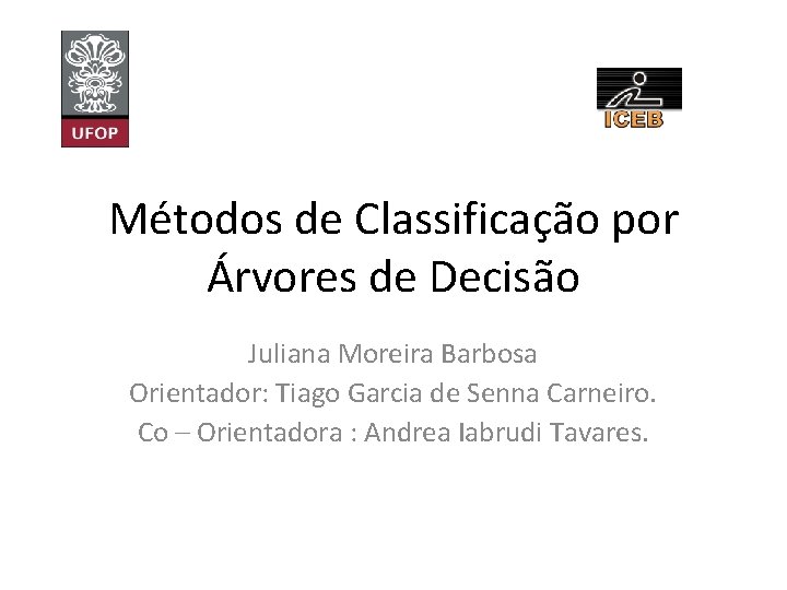 Métodos de Classificação por Árvores de Decisão Juliana Moreira Barbosa Orientador: Tiago Garcia de