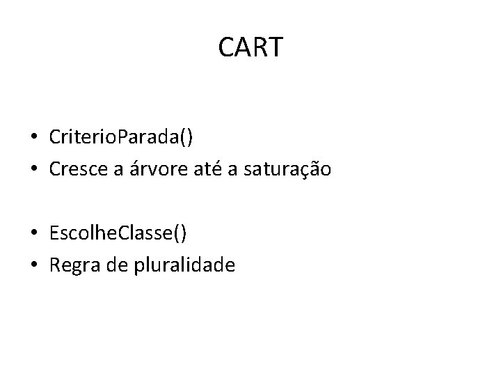 CART • Criterio. Parada() • Cresce a árvore até a saturação • Escolhe. Classe()