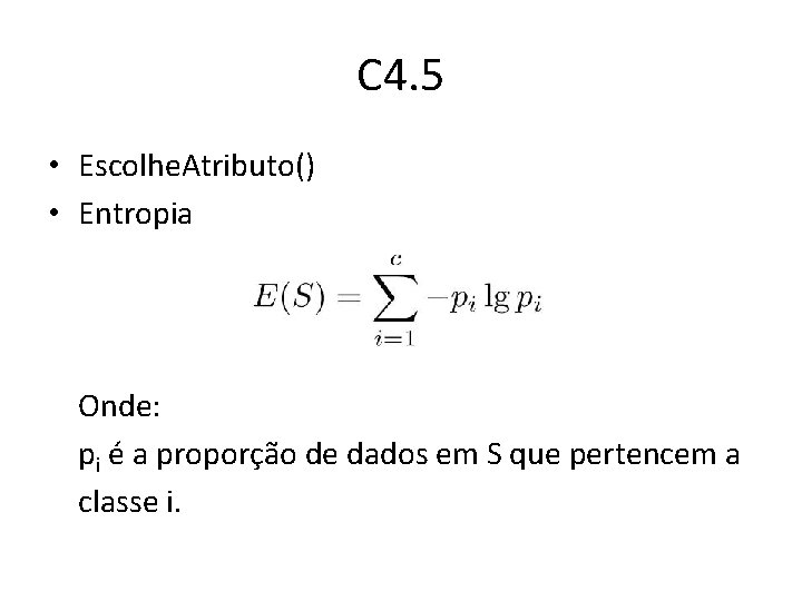 C 4. 5 • Escolhe. Atributo() • Entropia Onde: pi é a proporção de