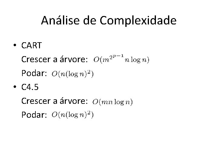 Análise de Complexidade • CART Crescer a árvore: Podar: • C 4. 5 Crescer