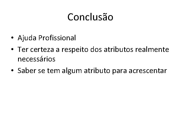 Conclusão • Ajuda Profissional • Ter certeza a respeito dos atributos realmente necessários •