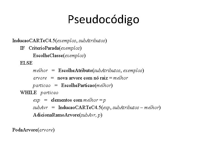 Pseudocódigo Inducao. CARTe. C 4. 5(exemplos, sub. Atributos) IF Criterio. Parada(exemplos) Escolhe. Classe(exemplos) ELSE