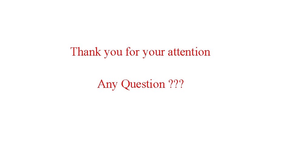 Thank you for your attention Any Question ? ? ? 