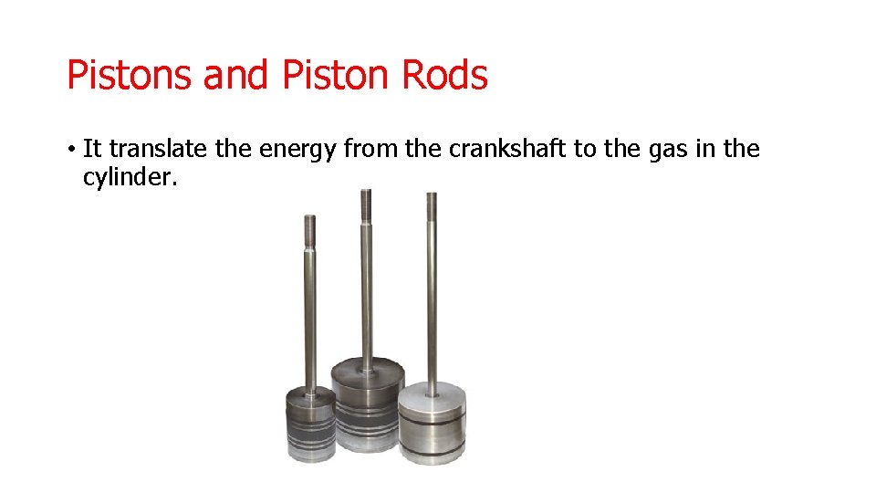 Pistons and Piston Rods • It translate the energy from the crankshaft to the