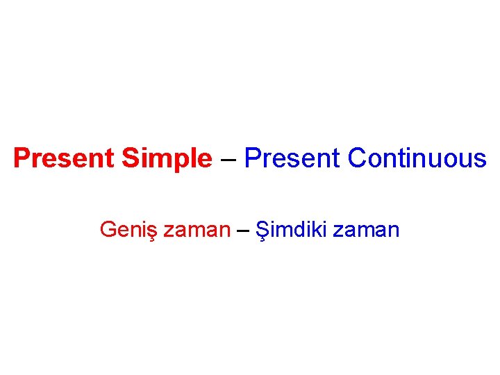 Present Simple – Present Continuous Geniş zaman – Şimdiki zaman 