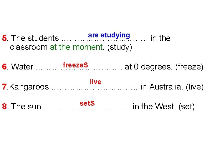 are studying 5. The students ……………. . in the classroom at the moment. (study)