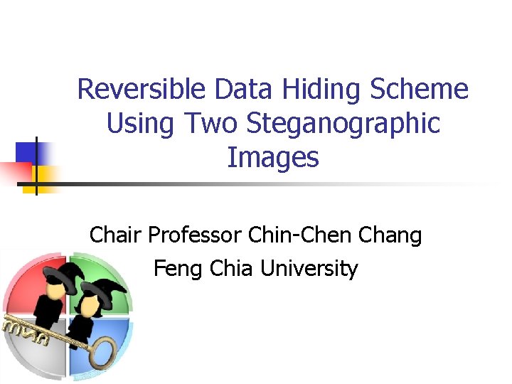 Reversible Data Hiding Scheme Using Two Steganographic Images Chair Professor Chin-Chen Chang Feng Chia