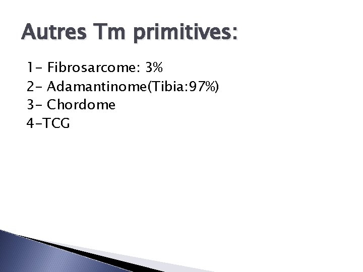 Autres Tm primitives: 1 - Fibrosarcome: 3% 2 - Adamantinome(Tibia: 97%) 3 - Chordome