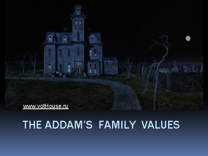 www. vot. House. ru THE ADDAM’S FAMILY VALUES 