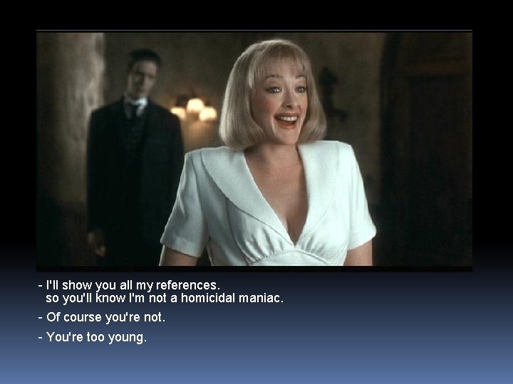 - I'll show you all my references. so you'll know I'm not a homicidal